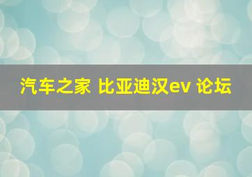 汽车之家 比亚迪汉ev 论坛